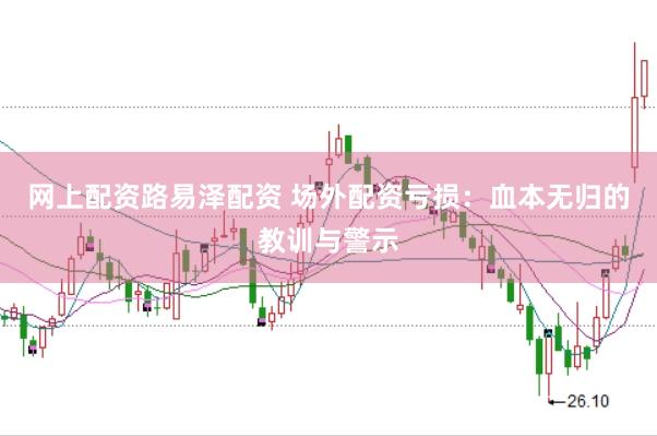 网上配资路易泽配资 场外配资亏损：血本无归的教训与警示
