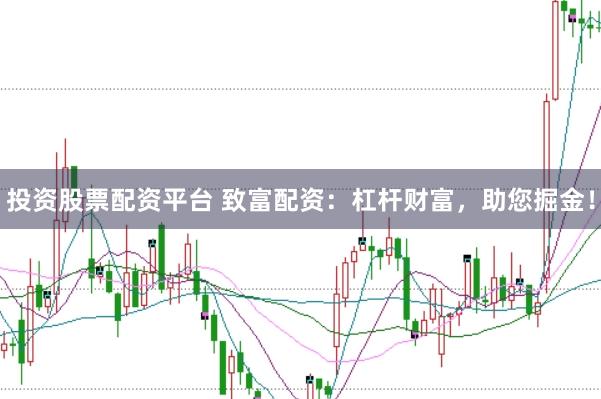 投资股票配资平台 致富配资：杠杆财富，助您掘金！