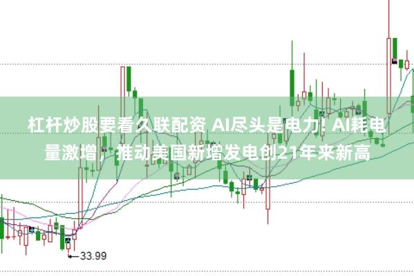 杠杆炒股要看久联配资 AI尽头是电力! AI耗电量激增，推动美国新增发电创21年来新高