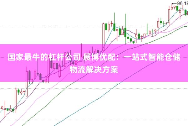 国家最牛的杠杆公司 展博优配：一站式智能仓储物流解决方案