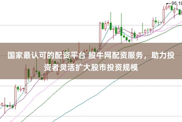国家最认可的配资平台 股牛网配资服务，助力投资者灵活扩大股市投资规模
