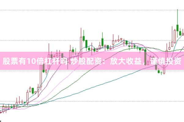 股票有10倍杠杆吗 炒股配资：放大收益，谨慎投资