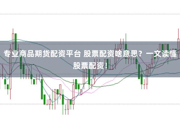 专业商品期货配资平台 股票配资啥意思？一文读懂股票配资！