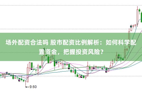场外配资合法吗 股市配资比例解析：如何科学配置资金，把握投资风险？
