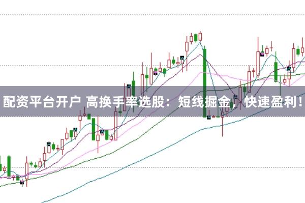 配资平台开户 高换手率选股：短线掘金，快速盈利！