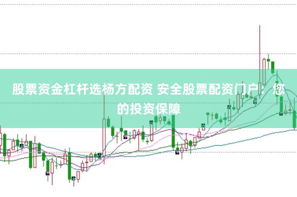 股票资金杠杆选杨方配资 安全股票配资门户：您的投资保障