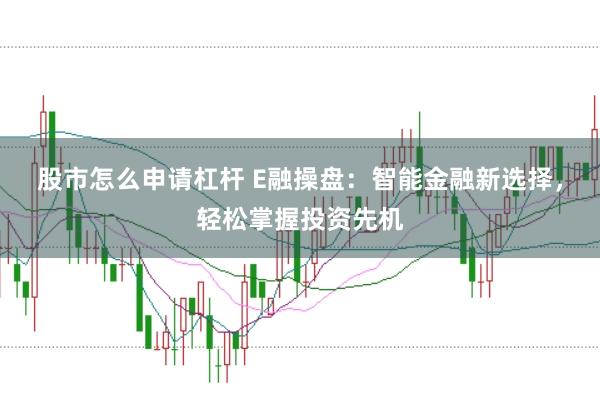 股市怎么申请杠杆 E融操盘：智能金融新选择，轻松掌握投资先机