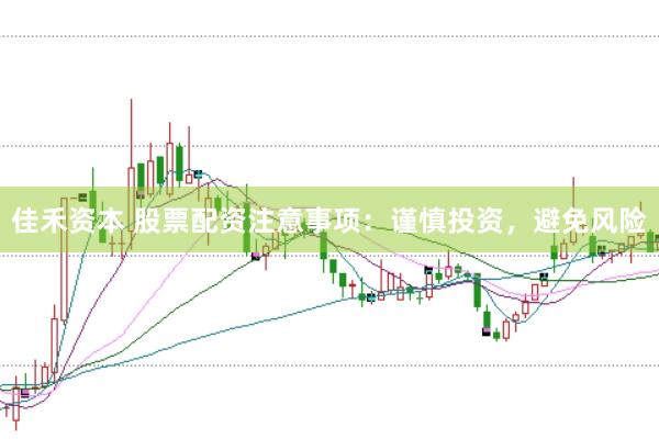 佳禾资本 股票配资注意事项:谨慎投资,避免风险