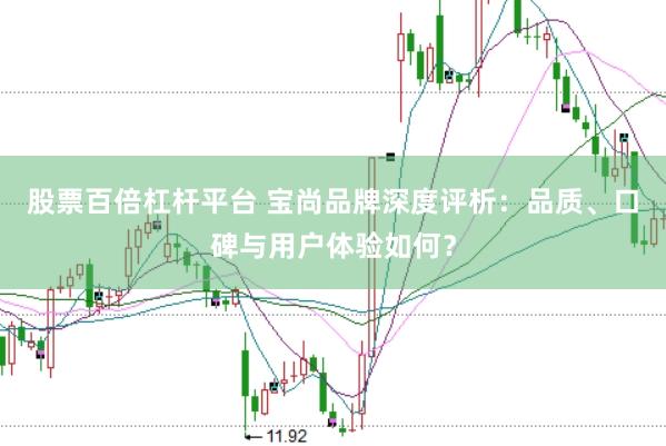 股票百倍杠杆平台 宝尚品牌深度评析:品质、口碑与用户体验如何?