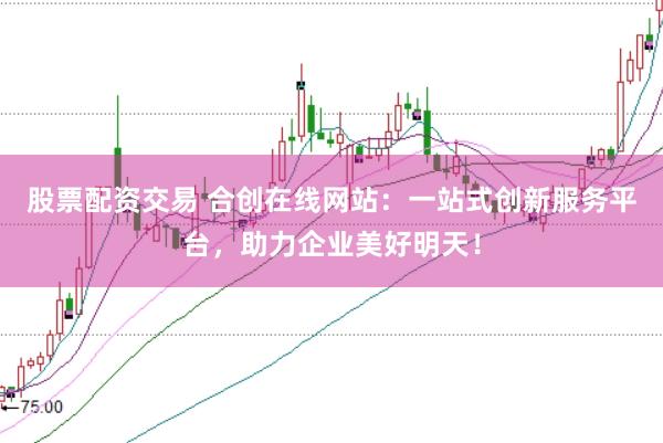 股票配资交易 合创在线网站:一站式创新服务平台,助力企业美好明天!