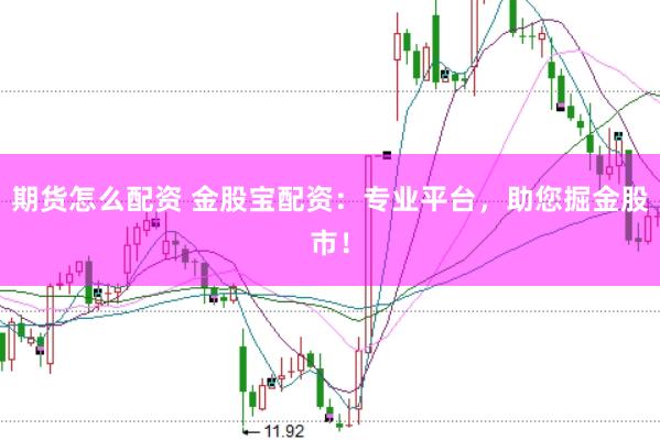 期货怎么配资 金股宝配资:专业平台,助您掘金股市!