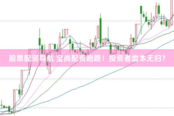 股票配资导航 宝尚配资跑路!投资者血本无归?