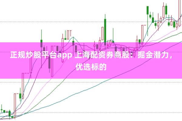 正规炒股平台app 上海配资券商股:掘金潜力,优选标的
