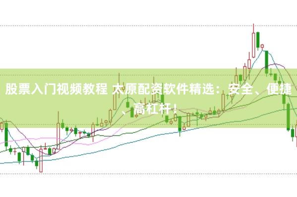 股票入门视频教程 太原配资软件精选:安全、便捷、高杠杆!