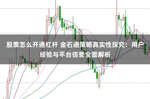 股票怎么开通杠杆 金石通策略真实性探究：用户经验与平台信誉全面解析