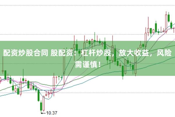 配资炒股合同 股配资:杠杆炒股,放大收益,风险需谨慎!