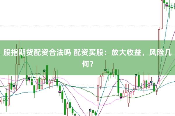 股指期货配资合法吗 配资买股:放大收益,风险几何?