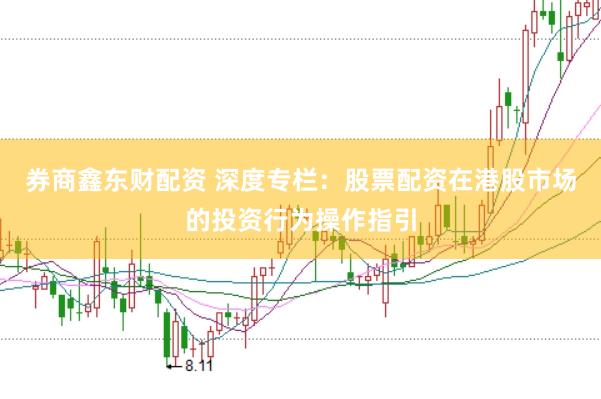 券商鑫东财配资 深度专栏：股票配资在港股市场的投资行为操作指引