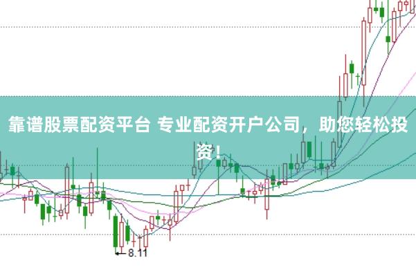 靠谱股票配资平台 专业配资开户公司，助您轻松投资！