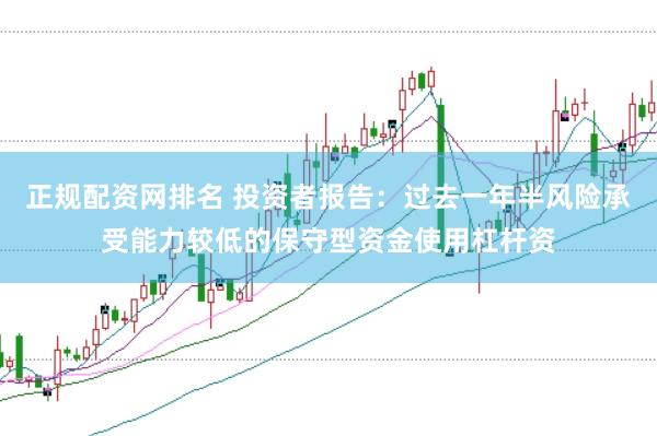 正规配资网排名 投资者报告：过去一年半风险承受能力较低的保守型资金使用杠杆资