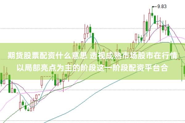 期货股票配资什么意思 透视成熟市场股市在行情以局部亮点为主的阶段这一阶段配资平台合