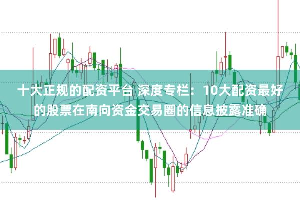 十大正规的配资平台 深度专栏：10大配资最好的股票在南向资金交易圈的信息披露准确