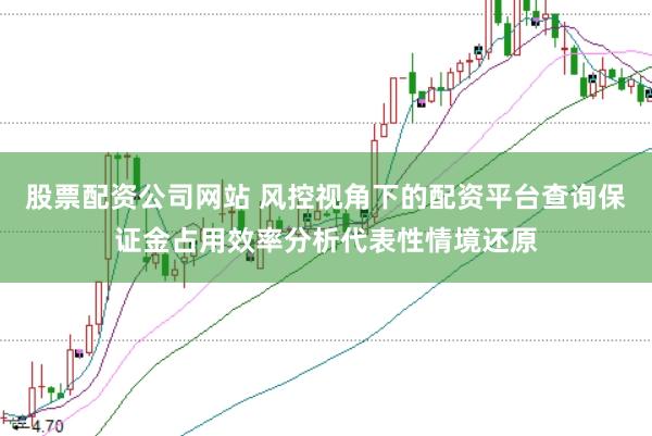 股票配资公司网站 风控视角下的配资平台查询保证金占用效率分析代表性情境还原