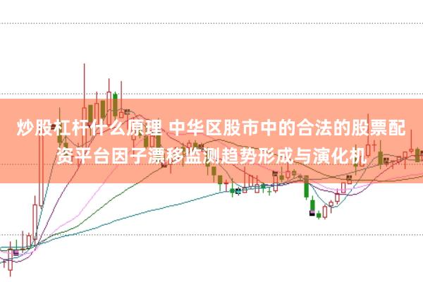 炒股杠杆什么原理 中华区股市中的合法的股票配资平台因子漂移监测趋势形成与演化机