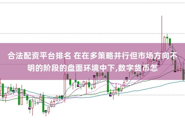 合法配资平台排名 在在多策略并行但市场方向不明的阶段的盘面环境中下,数字货币怎