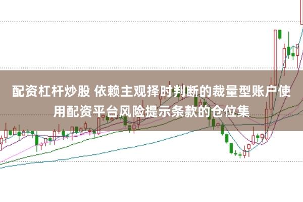 配资杠杆炒股 依赖主观择时判断的裁量型账户使用配资平台风险提示条款的仓位集