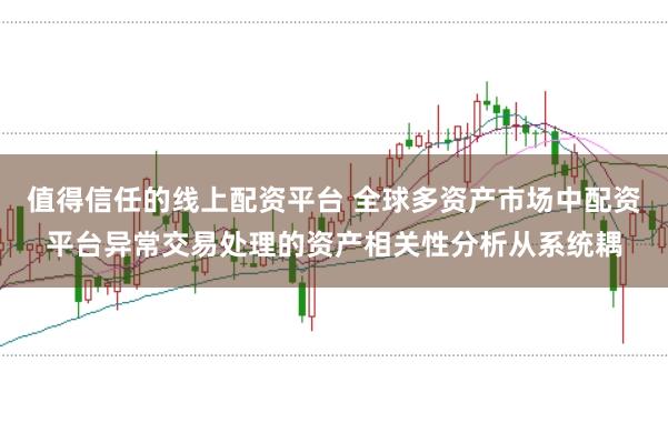 值得信任的线上配资平台 全球多资产市场中配资平台异常交易处理的资产相关性分析从系统耦