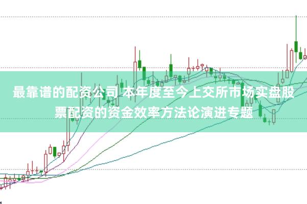 最靠谱的配资公司 本年度至今上交所市场实盘股票配资的资金效率方法论演进专题