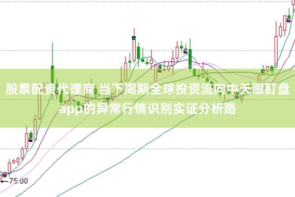 股票配资代理商 当下周期全球投资流向中天眼盯盘app的异常行情识别实证分析路