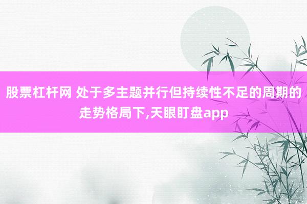 股票杠杆网 处于多主题并行但持续性不足的周期的走势格局下,天眼盯盘app