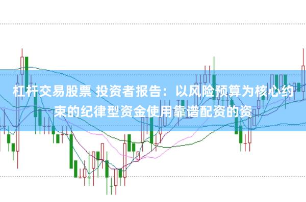 杠杆交易股票 投资者报告:以风险预算为核心约束的纪律型资金使用靠谱配资的资