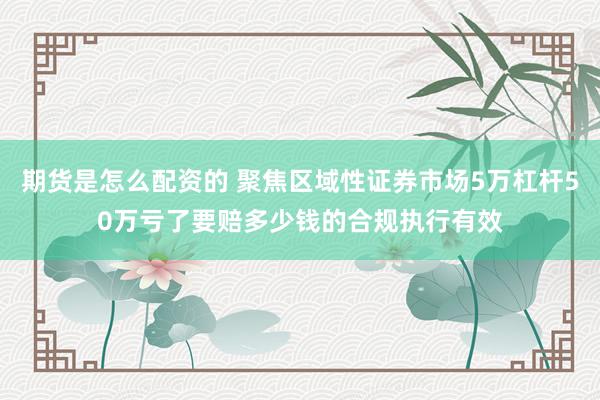 期货是怎么配资的 聚焦区域性证券市场5万杠杆50万亏了要赔多少钱的合规执行有效