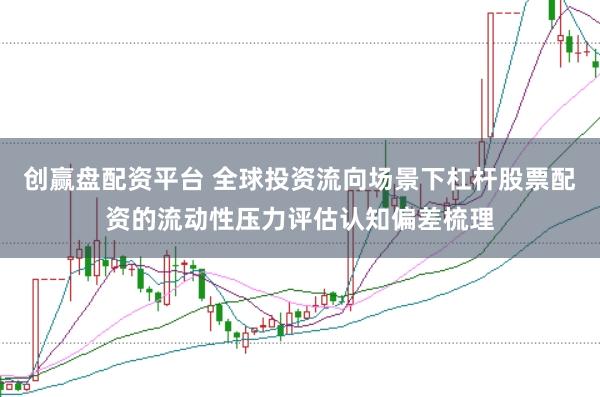 创赢盘配资平台 全球投资流向场景下杠杆股票配资的流动性压力评估认知偏差梳理