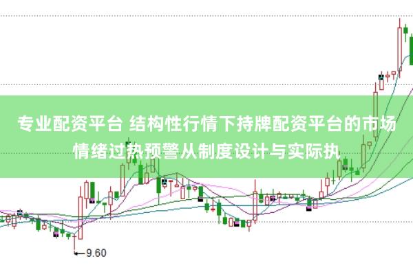 专业配资平台 结构性行情下持牌配资平台的市场情绪过热预警从制度设计与实际执