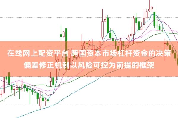 在线网上配资平台 跨国资本市场杠杆资金的决策偏差修正机制以风险可控为前提的框架