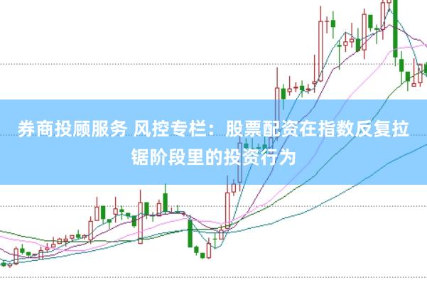 券商投顾服务 风控专栏：股票配资在指数反复拉锯阶段里的投资行为
