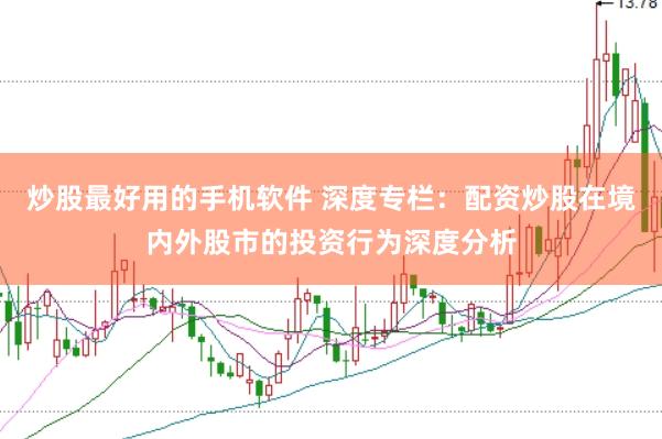 炒股最好用的手机软件 深度专栏：配资炒股在境内外股市的投资行为深度分析
