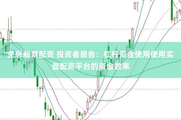 免息股票配资 投资者报告：杠杆资金使用使用实盘配资平台的资金效率