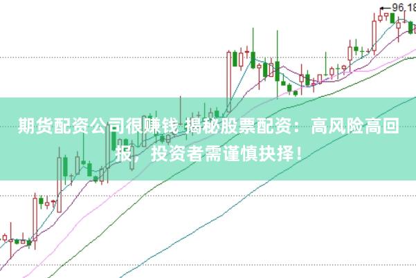 期货配资公司很赚钱 揭秘股票配资：高风险高回报，投资者需谨慎抉择！