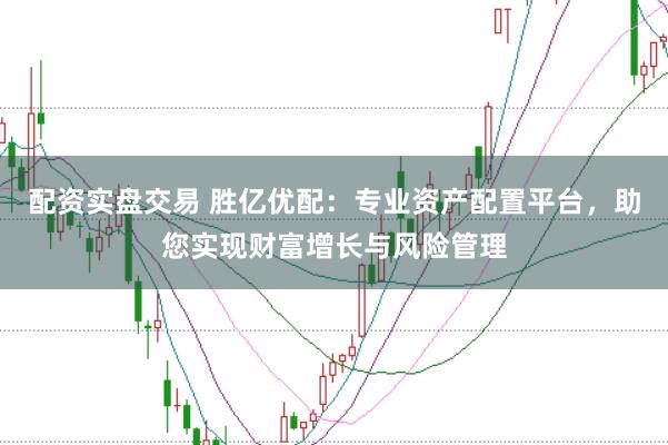 配资实盘交易 胜亿优配：专业资产配置平台，助您实现财富增长与风险管理