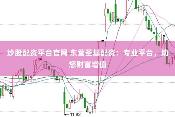 炒股配资平台官网 东营圣基配资：专业平台，助您财富增值