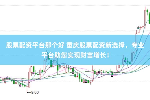 股票配资平台那个好 重庆股票配资新选择，专业平台助您实现财富增长！