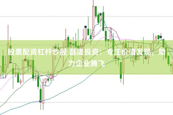 股票配资杠杆炒股 昌隆投资：专注价值发现，助力企业腾飞