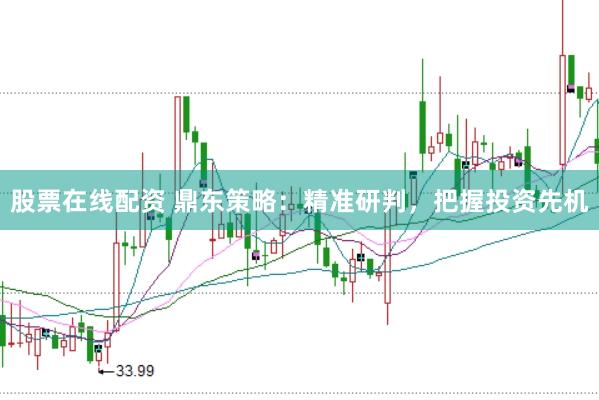 股票在线配资 鼎东策略：精准研判，把握投资先机