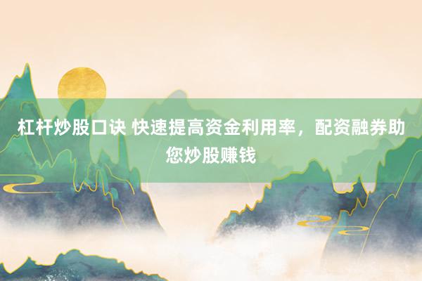 杠杆炒股口诀 快速提高资金利用率，配资融券助您炒股赚钱