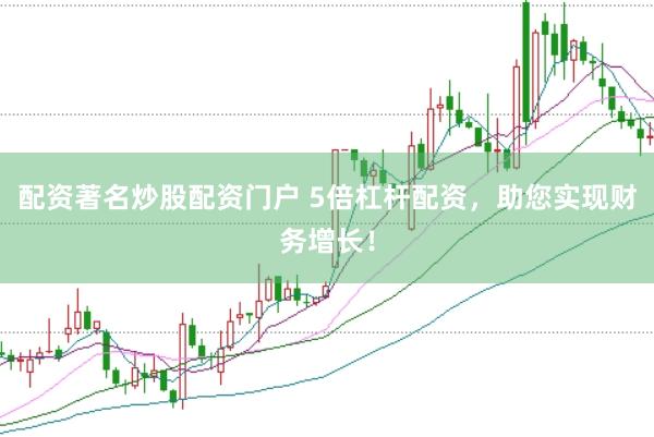 配资著名炒股配资门户 5倍杠杆配资，助您实现财务增长！